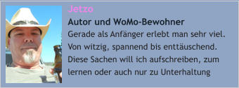 Jetzo  Autor und WoMo-Bewohner Gerade als Anfänger erlebt man sehr viel. Von witzig, spannend bis enttäuschend. Diese Sachen will ich aufschreiben, zum lernen oder auch nur zu Unterhaltung